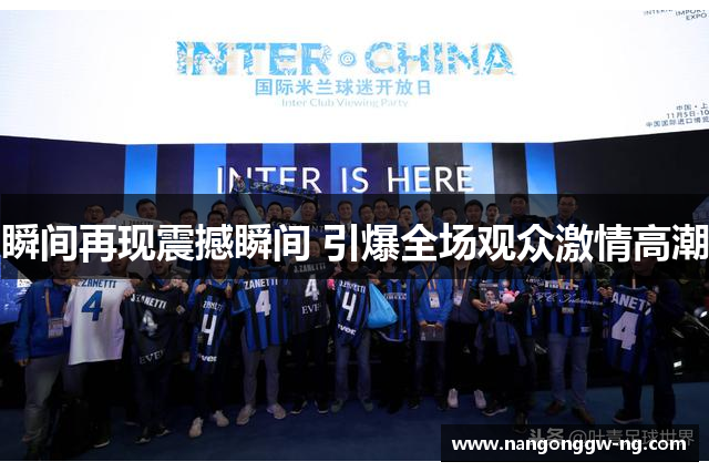瞬间再现震撼瞬间 引爆全场观众激情高潮