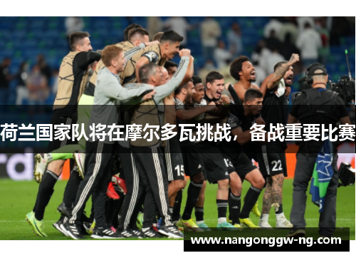 荷兰国家队将在摩尔多瓦挑战，备战重要比赛