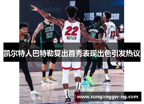 凯尔特人巴特勒复出首秀表现出色引发热议