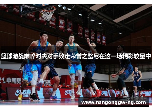 篮球激战巅峰对决对手败走荣誉之路尽在这一场精彩较量中