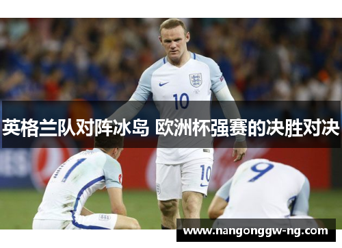英格兰队对阵冰岛 欧洲杯强赛的决胜对决