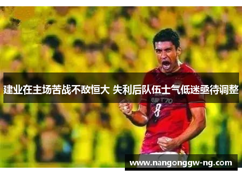建业在主场苦战不敌恒大 失利后队伍士气低迷亟待调整