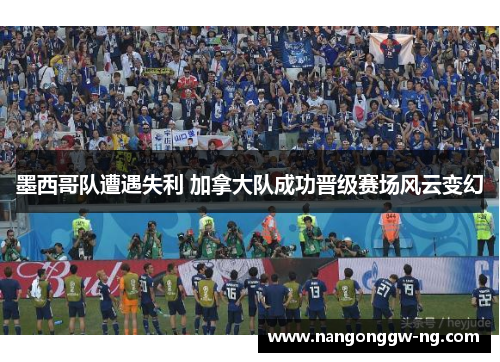 墨西哥队遭遇失利 加拿大队成功晋级赛场风云变幻