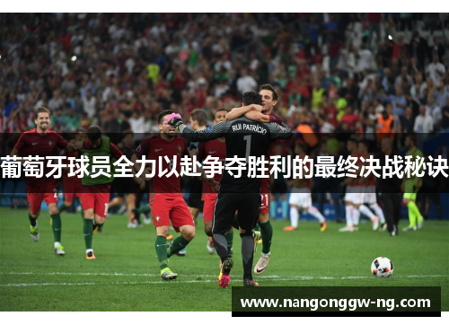 葡萄牙球员全力以赴争夺胜利的最终决战秘诀