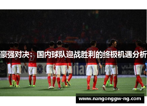 豪强对决：国内球队迎战胜利的终极机遇分析