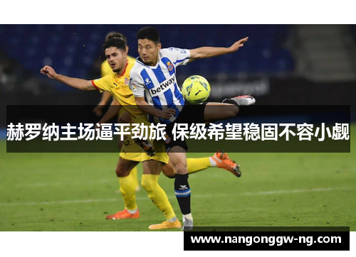 赫罗纳主场逼平劲旅 保级希望稳固不容小觑