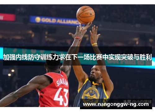 加强内线防守训练力求在下一场比赛中实现突破与胜利