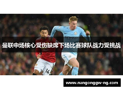 曼联中场核心受伤缺席下场比赛球队战力受挑战
