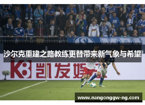 沙尔克重建之路教练更替带来新气象与希望