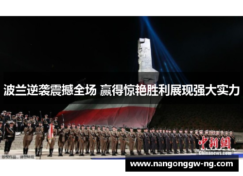 波兰逆袭震撼全场 赢得惊艳胜利展现强大实力