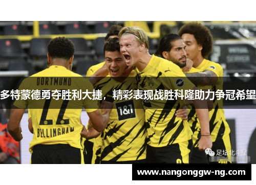 多特蒙德勇夺胜利大捷，精彩表现战胜科隆助力争冠希望
