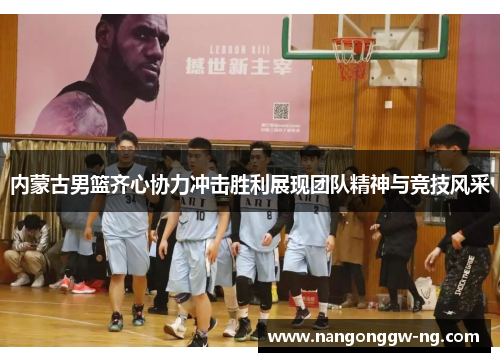 内蒙古男篮齐心协力冲击胜利展现团队精神与竞技风采