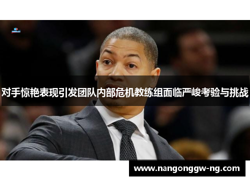 对手惊艳表现引发团队内部危机教练组面临严峻考验与挑战
