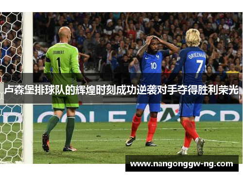 卢森堡排球队的辉煌时刻成功逆袭对手夺得胜利荣光