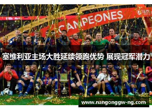 塞维利亚主场大胜延续领跑优势 展现冠军潜力