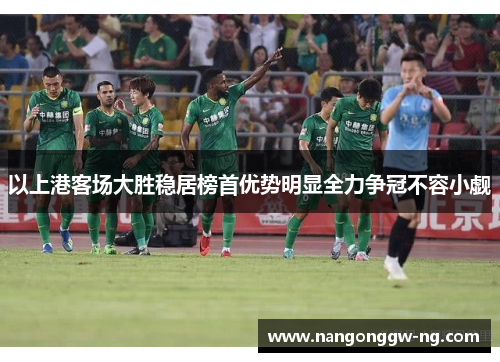 以上港客场大胜稳居榜首优势明显全力争冠不容小觑