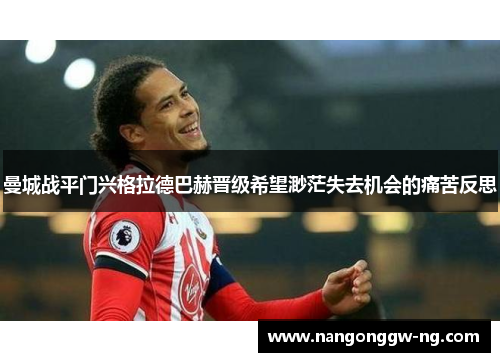 曼城战平门兴格拉德巴赫晋级希望渺茫失去机会的痛苦反思