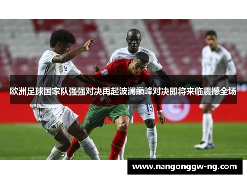 欧洲足球国家队强强对决再起波澜巅峰对决即将来临震撼全场