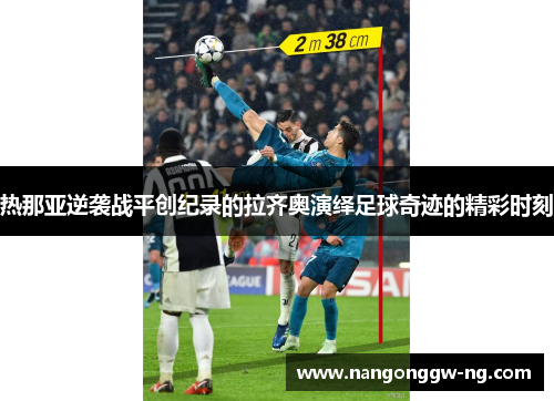 热那亚逆袭战平创纪录的拉齐奥演绎足球奇迹的精彩时刻