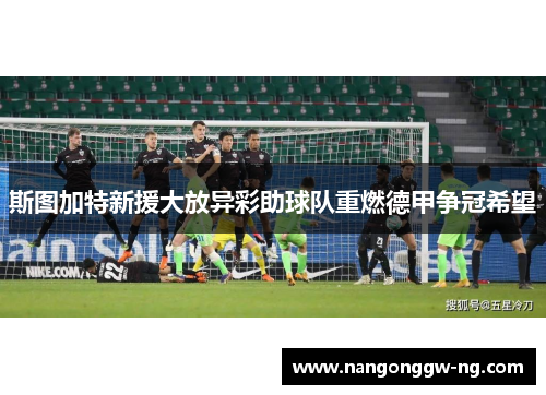 斯图加特新援大放异彩助球队重燃德甲争冠希望