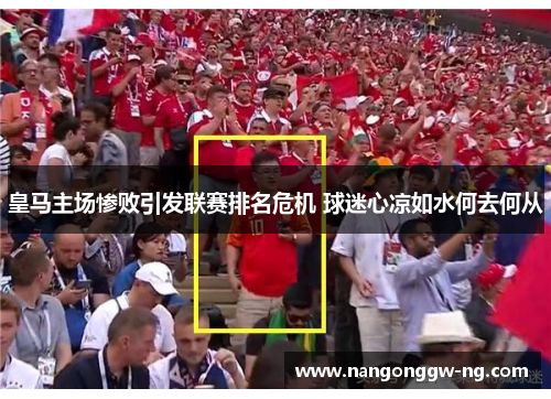 皇马主场惨败引发联赛排名危机 球迷心凉如水何去何从