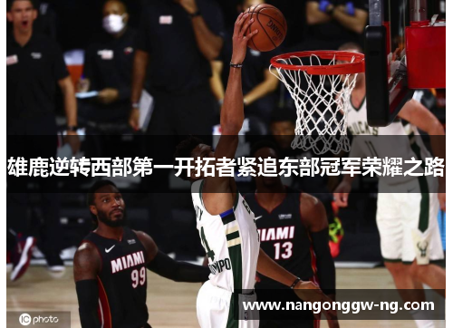 雄鹿逆转西部第一开拓者紧追东部冠军荣耀之路
