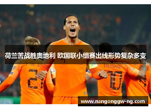 荷兰苦战胜奥地利 欧国联小组赛出线形势复杂多变