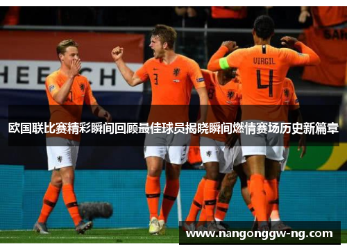 欧国联比赛精彩瞬间回顾最佳球员揭晓瞬间燃情赛场历史新篇章