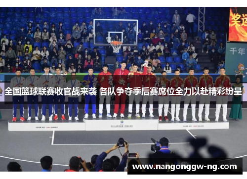 全国篮球联赛收官战来袭 各队争夺季后赛席位全力以赴精彩纷呈