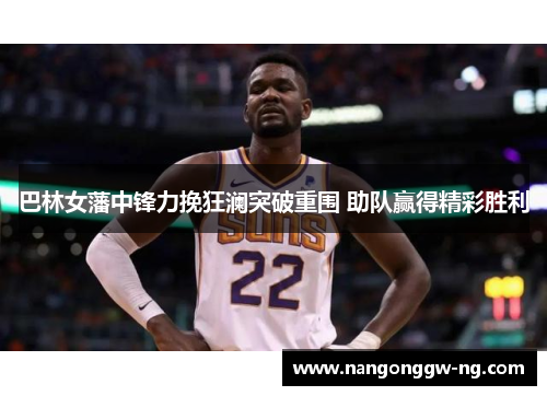 巴林女藩中锋力挽狂澜突破重围 助队赢得精彩胜利