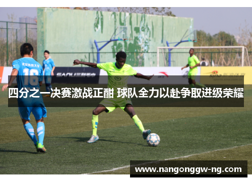 四分之一决赛激战正酣 球队全力以赴争取进级荣耀