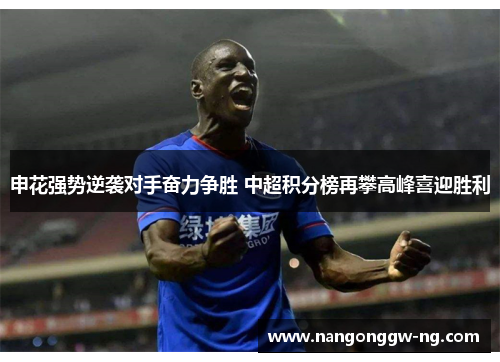 申花强势逆袭对手奋力争胜 中超积分榜再攀高峰喜迎胜利
