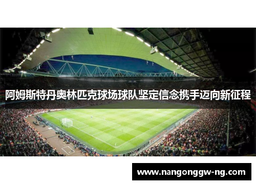 阿姆斯特丹奥林匹克球场球队坚定信念携手迈向新征程