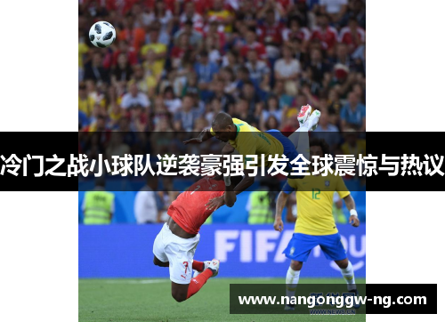 冷门之战小球队逆袭豪强引发全球震惊与热议