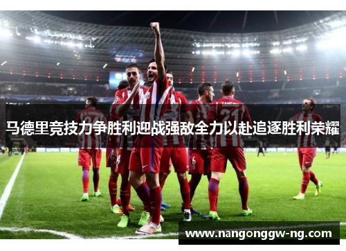 马德里竞技力争胜利迎战强敌全力以赴追逐胜利荣耀