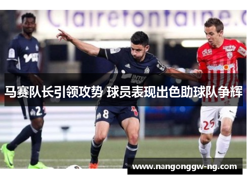 马赛队长引领攻势 球员表现出色助球队争辉