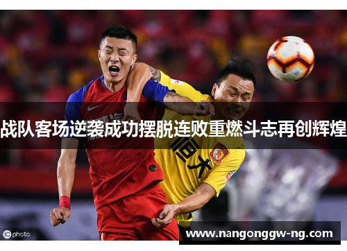 战队客场逆袭成功摆脱连败重燃斗志再创辉煌