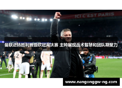 曼联逆转胜利晋级欧冠淘汰赛 主帅展现战术智慧和团队凝聚力