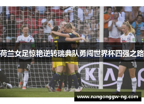 荷兰女足惊艳逆转瑞典队勇闯世界杯四强之路