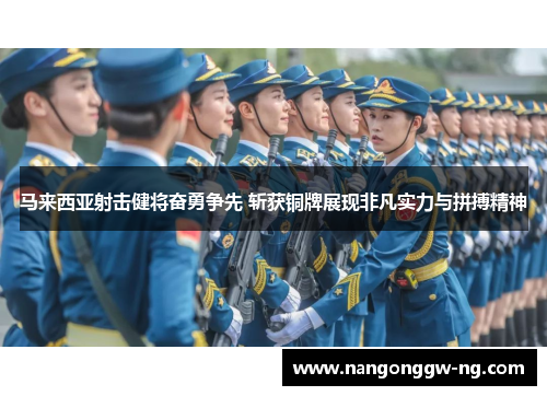 马来西亚射击健将奋勇争先 斩获铜牌展现非凡实力与拼搏精神