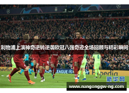 利物浦上演神奇逆转逆袭欧冠八强奇迹全场回顾与精彩瞬间