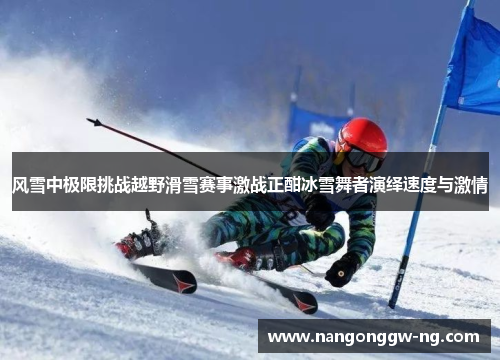 风雪中极限挑战越野滑雪赛事激战正酣冰雪舞者演绎速度与激情