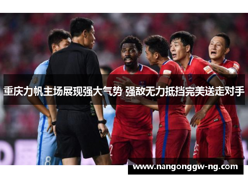 重庆力帆主场展现强大气势 强敌无力抵挡完美送走对手