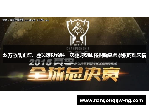 双方激战正酣，胜负难以预料，决胜时刻即将揭晓悬念紧张时刻来临
