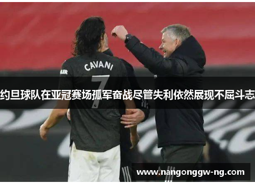 约旦球队在亚冠赛场孤军奋战尽管失利依然展现不屈斗志