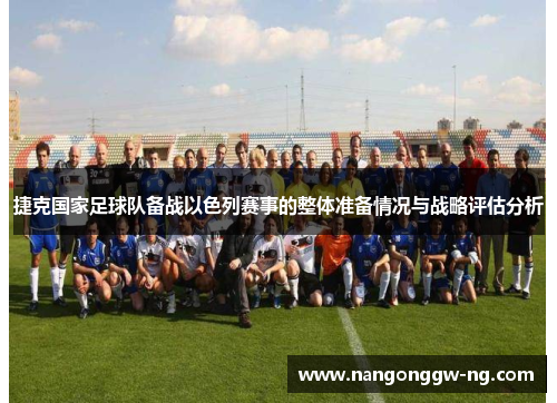 捷克国家足球队备战以色列赛事的整体准备情况与战略评估分析