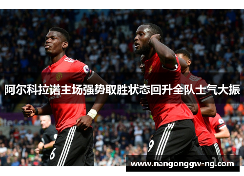 阿尔科拉诺主场强势取胜状态回升全队士气大振